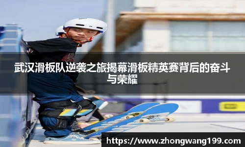 武汉滑板队逆袭之旅揭幕滑板精英赛背后的奋斗与荣耀