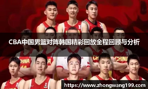CBA中国男篮对阵韩国精彩回放全程回顾与分析