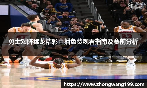 勇士对阵猛龙精彩直播免费观看指南及赛前分析